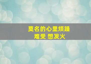 莫名的心里烦躁 难受 想发火